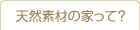 天然素材の家って？